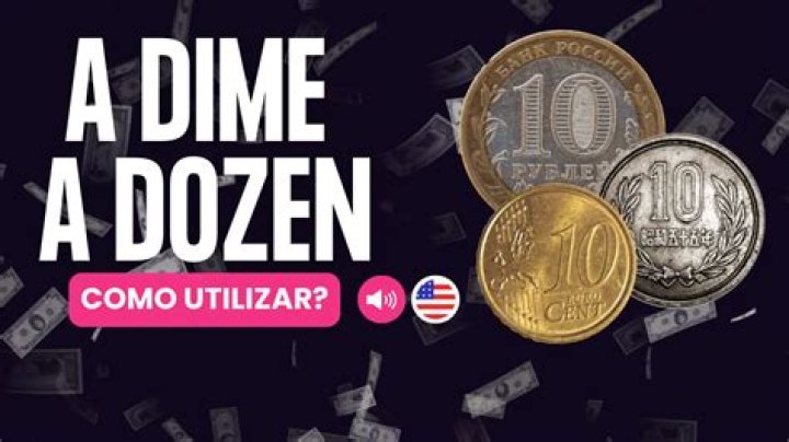 Whats dime a dozen?